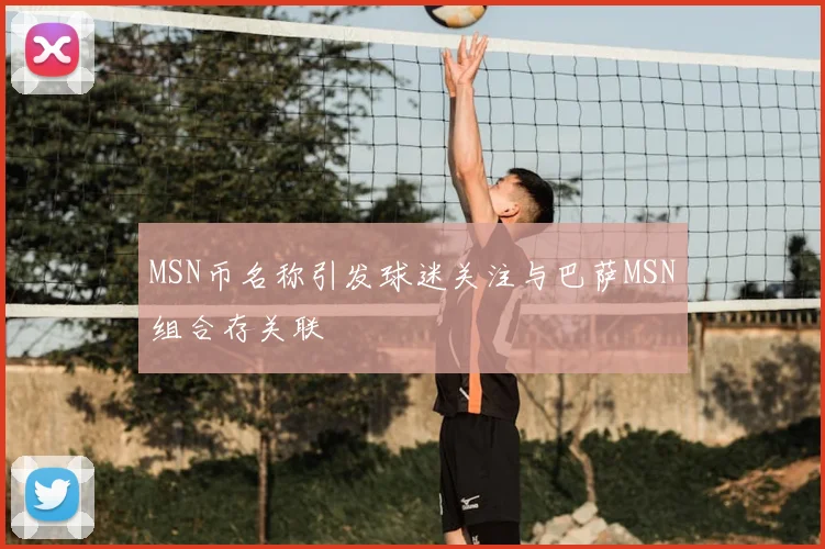 MSN币名称引发球迷关注与巴萨MSN组合存关联
