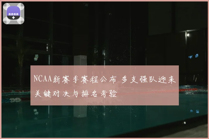 NCAA新赛季赛程公布 多支强队迎来关键对决与排名考验