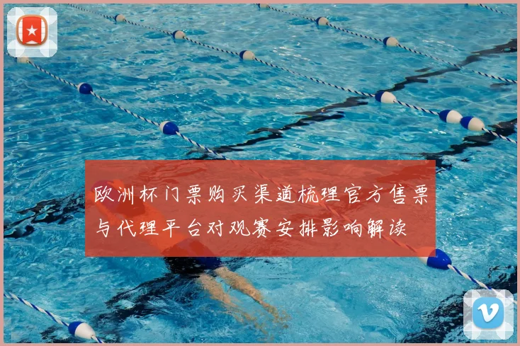 欧洲杯门票购买渠道梳理官方售票与代理平台对观赛安排影响解读