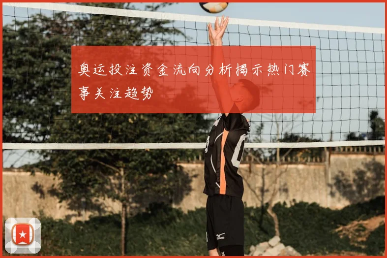 奥运投注资金流向分析揭示热门赛事关注趋势