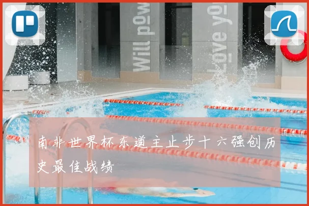 南非世界杯东道主止步十六强创历史最佳战绩