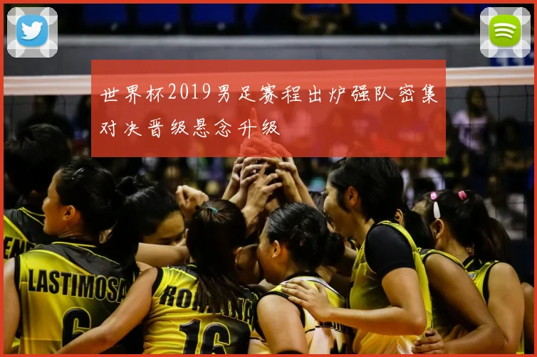 世界杯2019男足赛程出炉强队密集对决晋级悬念升级