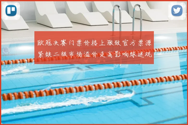 欧冠决赛门票价格上涨致官方票源紧缺二级市场溢价走高影响球迷观赛