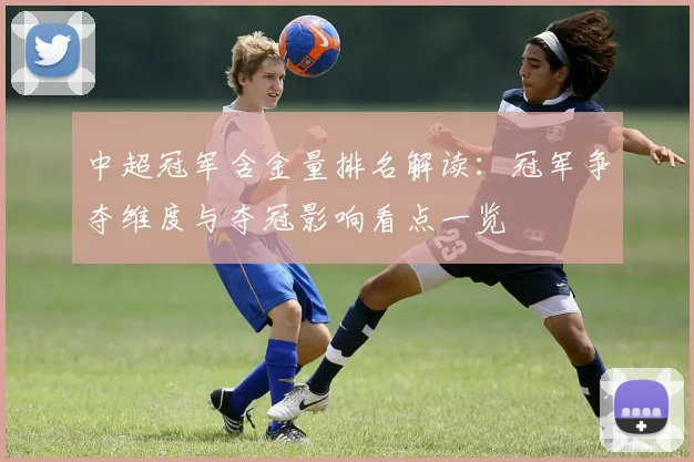 中超冠军含金量排名解读：冠军争夺维度与夺冠影响看点一览