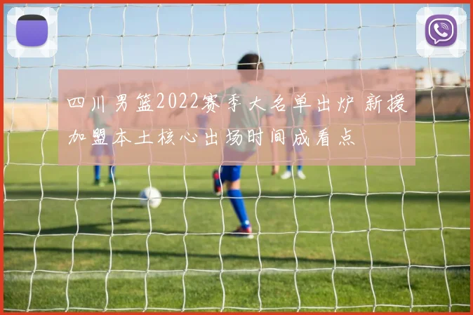 四川男篮2022赛季大名单出炉 新援加盟本土核心出场时间成看点