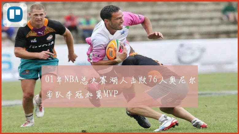 01年NBA总决赛湖人击败76人奥尼尔率队夺冠加冕MVP