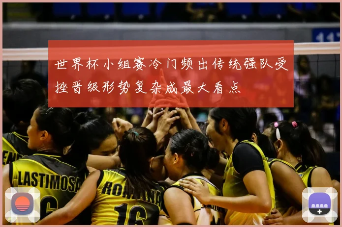 世界杯小组赛冷门频出传统强队受挫晋级形势复杂成最大看点