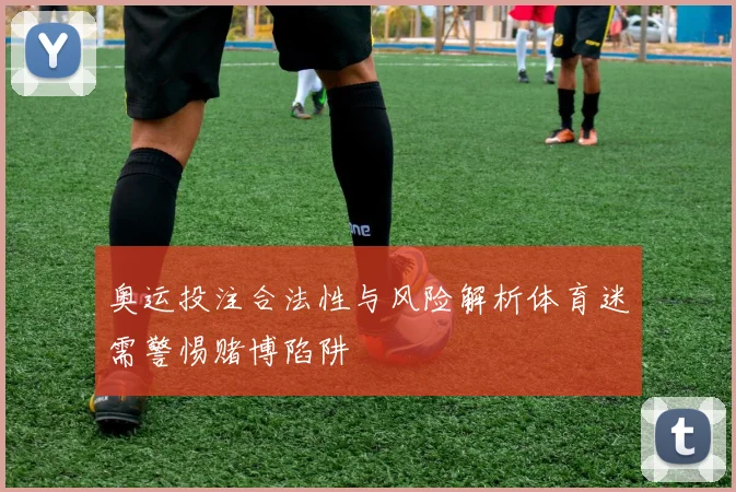 奥运投注合法性与风险解析体育迷需警惕赌博陷阱