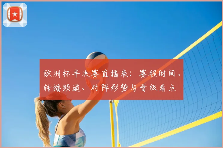 欧洲杯半决赛直播表：赛程时间、转播频道、对阵形势与晋级看点