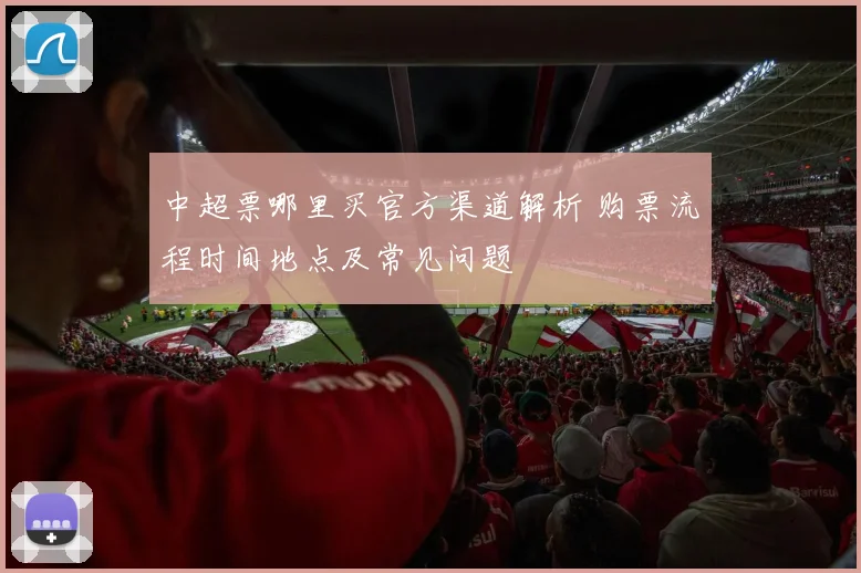 中超票哪里买官方渠道解析 购票流程时间地点及常见问题