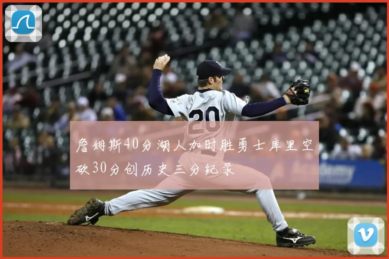 詹姆斯40分湖人加时胜勇士库里空砍30分创历史三分纪录