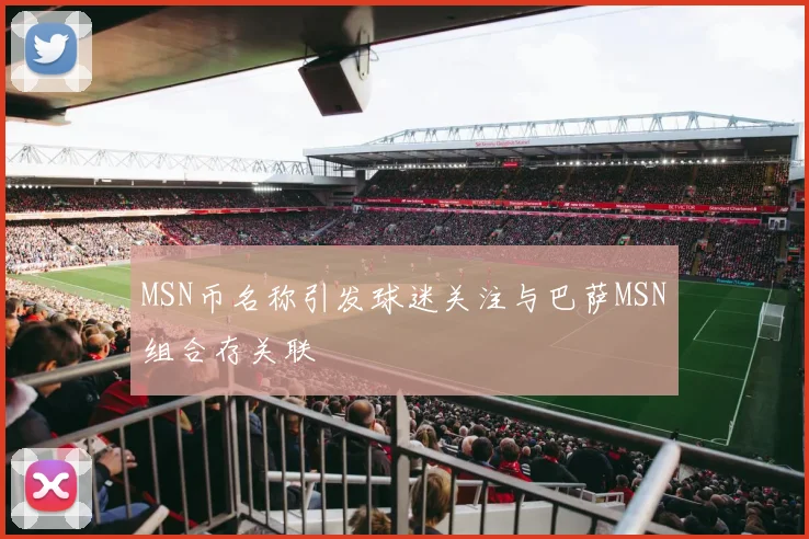 MSN币名称引发球迷关注与巴萨MSN组合存关联