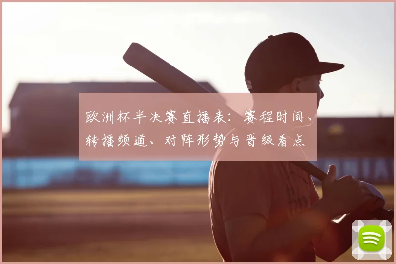 欧洲杯半决赛直播表：赛程时间、转播频道、对阵形势与晋级看点