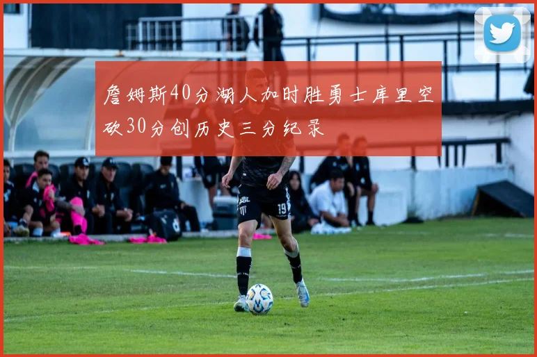 詹姆斯40分湖人加时胜勇士库里空砍30分创历史三分纪录