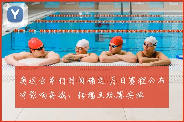 奥运会举行时间确定 月日赛程公布将影响备战、转播及观赛安排