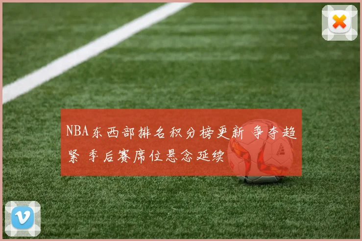 NBA东西部排名积分榜更新 争夺趋紧 季后赛席位悬念延续