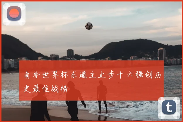 南非世界杯东道主止步十六强创历史最佳战绩