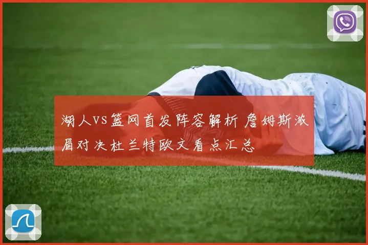 湖人vs篮网首发阵容解析 詹姆斯浓眉对决杜兰特欧文看点汇总