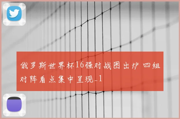 俄罗斯世界杯16强对战图出炉 四组对阵看点集中呈现_1