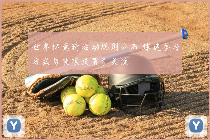 世界杯竟猜活动规则公布 球迷参与方式与奖项设置引关注
